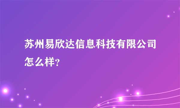 苏州易欣达信息科技有限公司怎么样？
