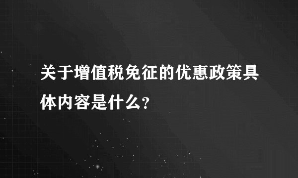 关于增值税免征的优惠政策具体内容是什么？