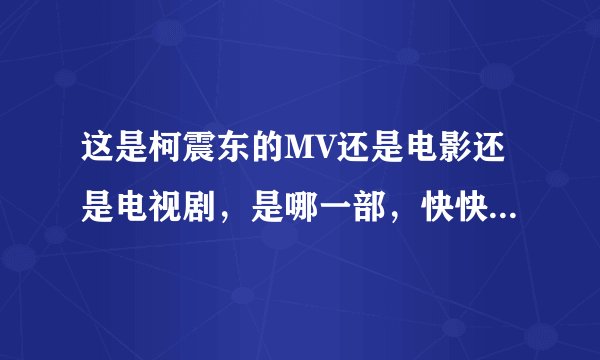 这是柯震东的MV还是电影还是电视剧，是哪一部，快快快急急急！！！
