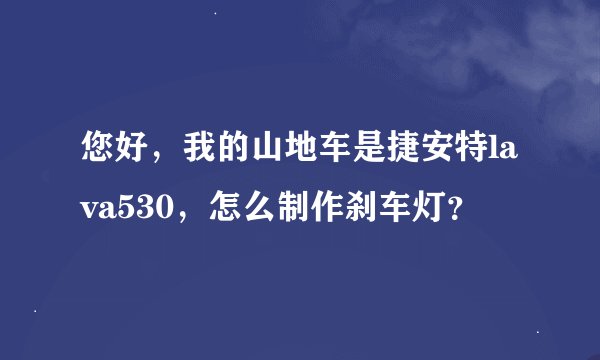 您好，我的山地车是捷安特lava530，怎么制作刹车灯？