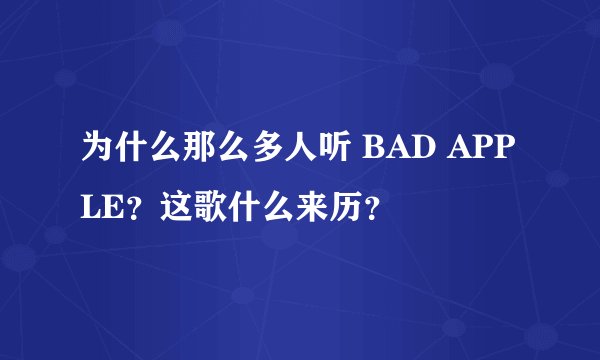 为什么那么多人听 BAD APPLE？这歌什么来历？