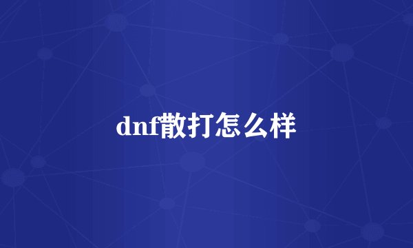 dnf散打怎么样