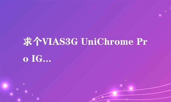 求个VIAS3G UniChrome Pro IGP专用的OpenGL驱动