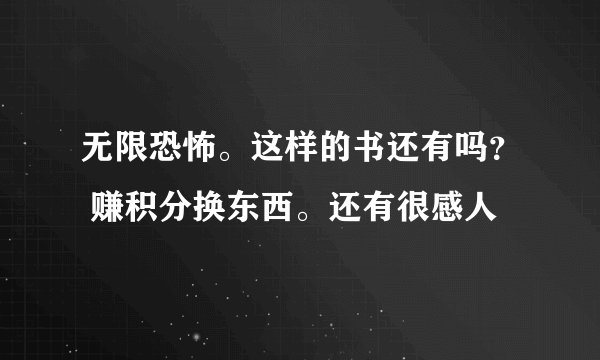 无限恐怖。这样的书还有吗？ 赚积分换东西。还有很感人
