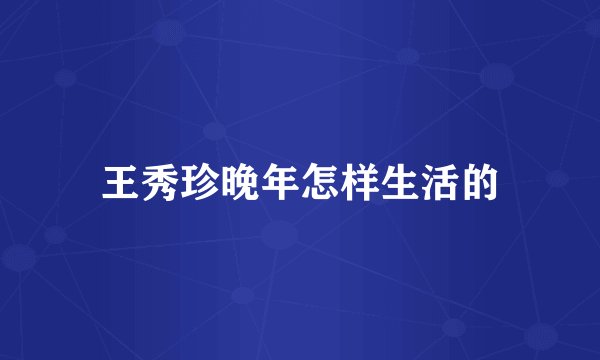 王秀珍晚年怎样生活的