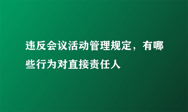 违反会议活动管理规定，有哪些行为对直接责任人