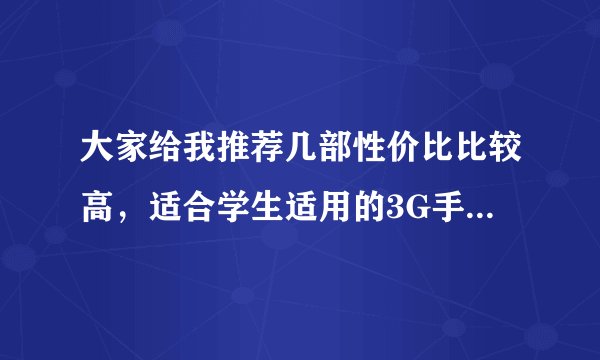 大家给我推荐几部性价比比较高，适合学生适用的3G手机，像素500万左右的，拜托了