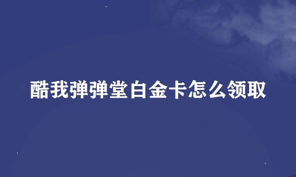 酷我弹弹堂白金卡怎么领取