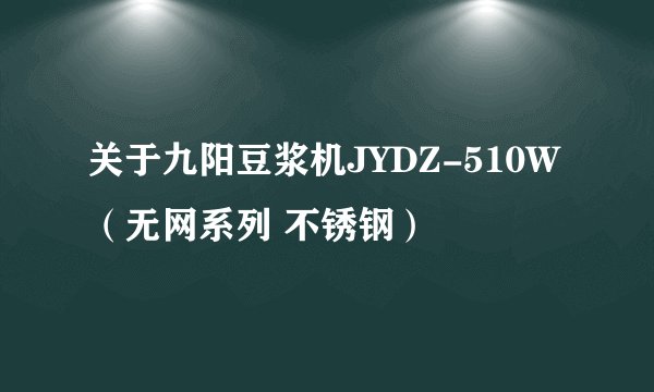 关于九阳豆浆机JYDZ-510W（无网系列 不锈钢）