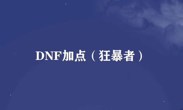 DNF加点（狂暴者）