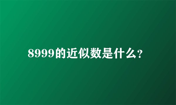 8999的近似数是什么？