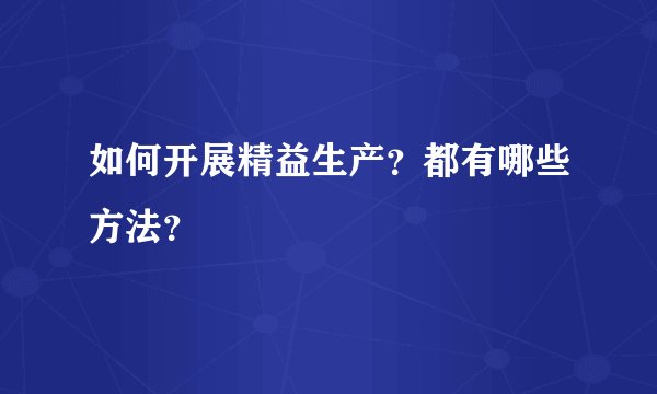 如何开展精益生产？都有哪些方法？