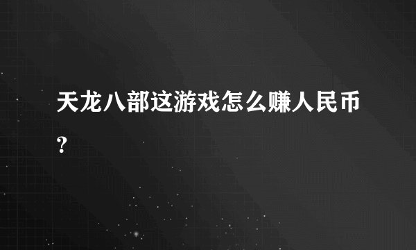 天龙八部这游戏怎么赚人民币？