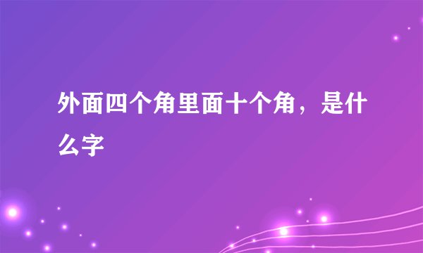 外面四个角里面十个角,是什么字