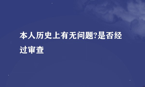 本人历史上有无问题?是否经过审查