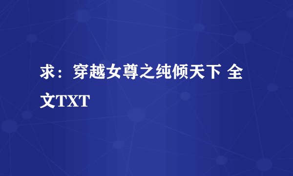 求：穿越女尊之纯倾天下 全文TXT