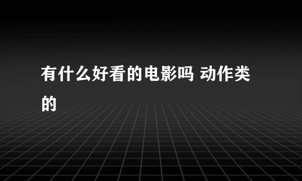 有什么好看的电影吗 动作类的