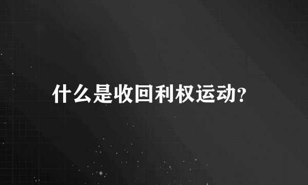 什么是收回利权运动？