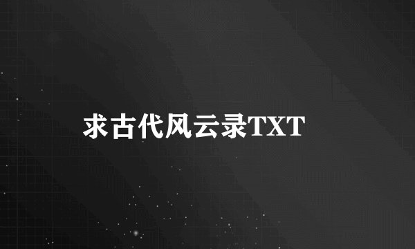 求古代风云录TXT👏