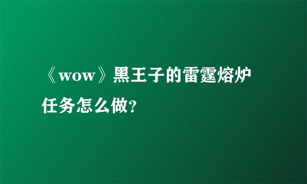 《wow》黑王子的雷霆熔炉任务怎么做？