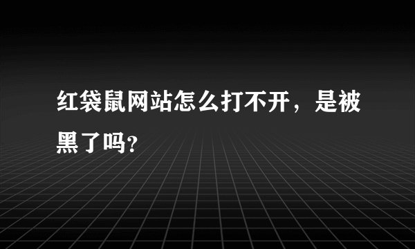红袋鼠网站怎么打不开，是被黑了吗？