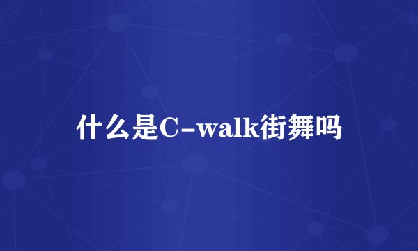 什么是C-walk街舞吗