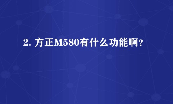 2. 方正M580有什么功能啊？