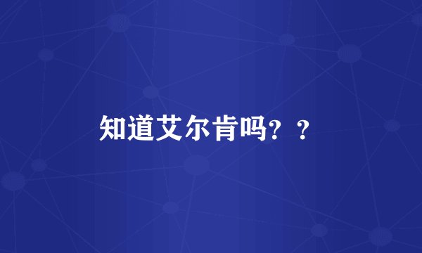 知道艾尔肯吗？？