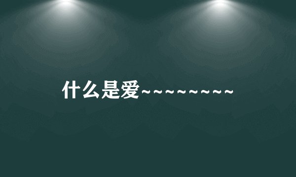 什么是爱~~~~~~~~