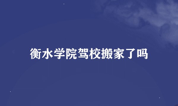 衡水学院驾校搬家了吗