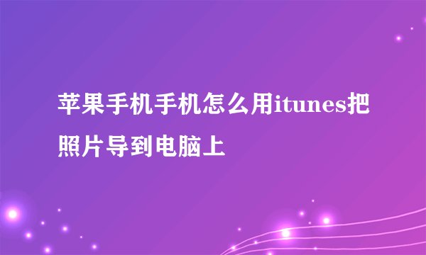 苹果手机手机怎么用itunes把照片导到电脑上