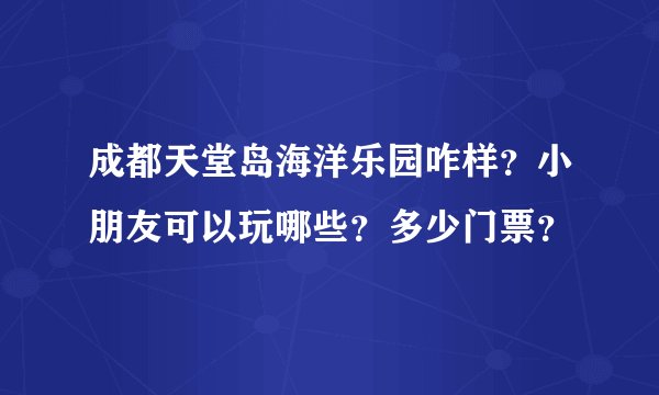 成都天堂岛海洋乐园咋样？小朋友可以玩哪些？多少门票？