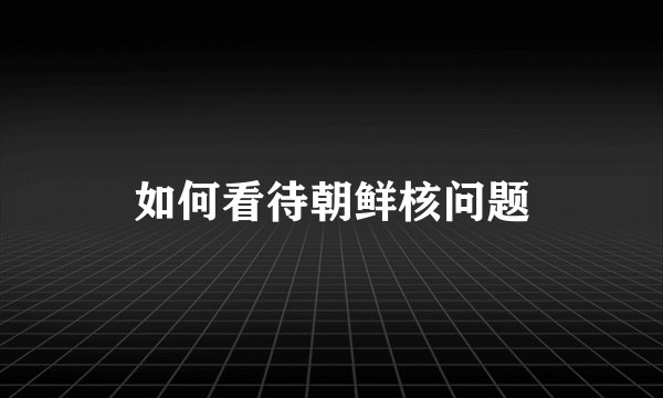 如何看待朝鲜核问题