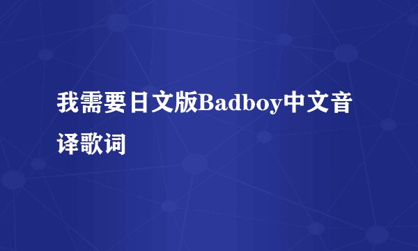 我需要日文版Badboy中文音译歌词