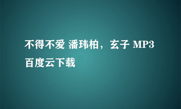 不得不爱 潘玮柏，玄子 MP3百度云下载
