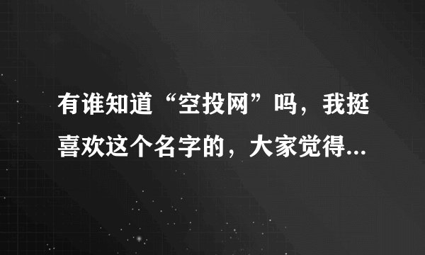 有谁知道“空投网”吗，我挺喜欢这个名字的，大家觉得这个是什么意思？？