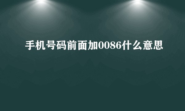 手机号码前面加0086什么意思