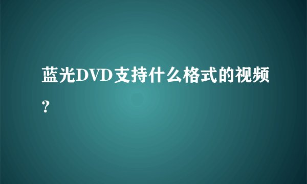 蓝光DVD支持什么格式的视频？
