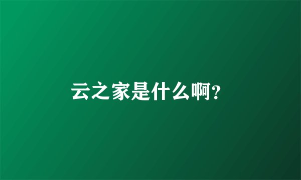 云之家是什么啊？