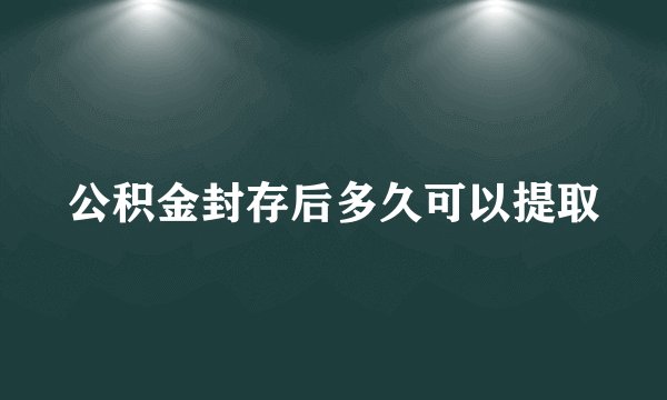 公积金封存后多久可以提取
