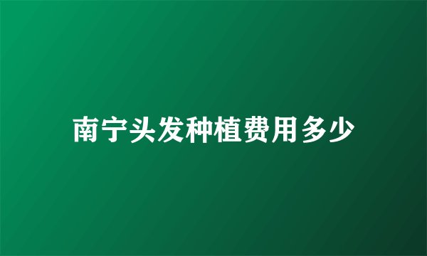 南宁头发种植费用多少