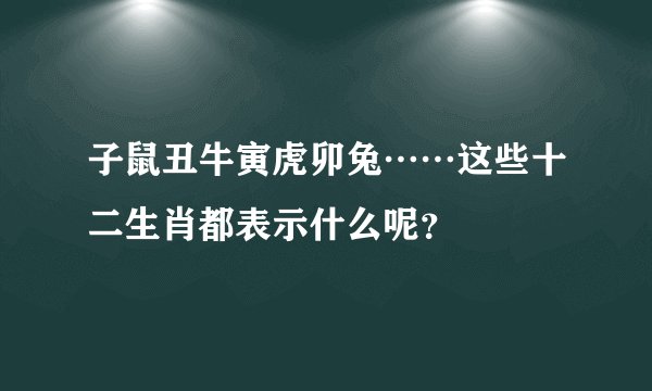 子鼠丑牛寅虎卯兔……这些十二生肖都表示什么呢？