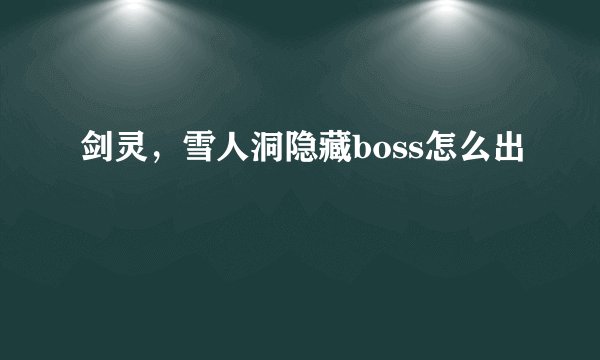 剑灵，雪人洞隐藏boss怎么出
