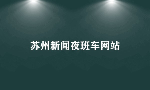 苏州新闻夜班车网站