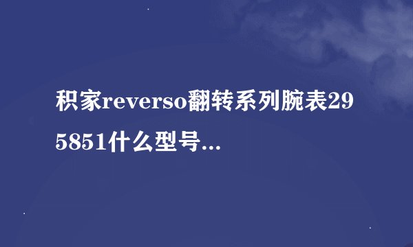 积家reverso翻转系列腕表295851什么型号价格多少？