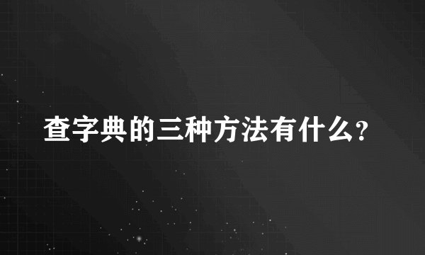 查字典的三种方法有什么？