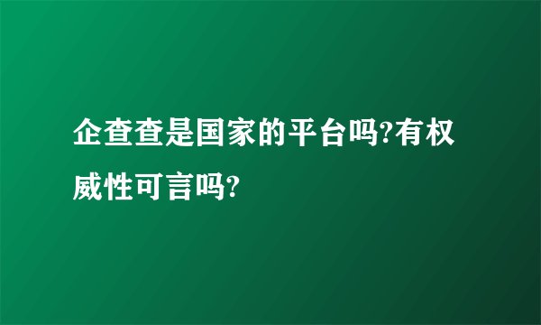 企查查是国家的平台吗?有权威性可言吗?