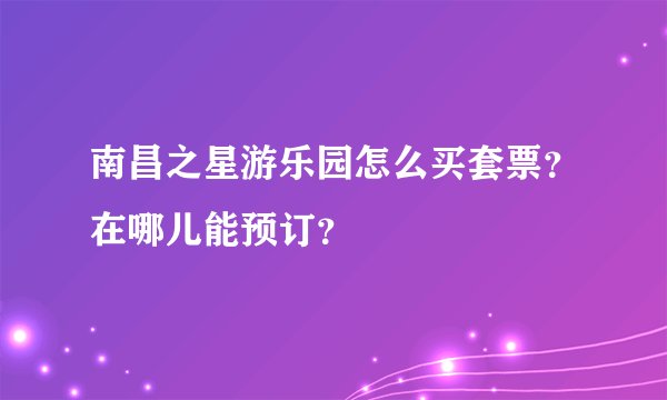 南昌之星游乐园怎么买套票？在哪儿能预订？