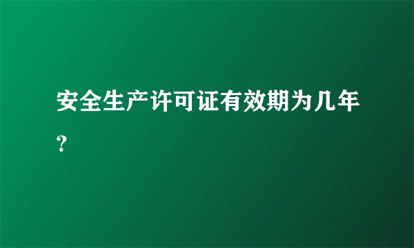 安全生产许可证有效期为几年？