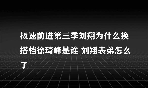 极速前进第三季刘翔为什么换搭档徐琦峰是谁 刘翔表弟怎么了